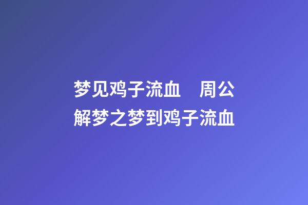 梦见鸡子流血　周公解梦之梦到鸡子流血